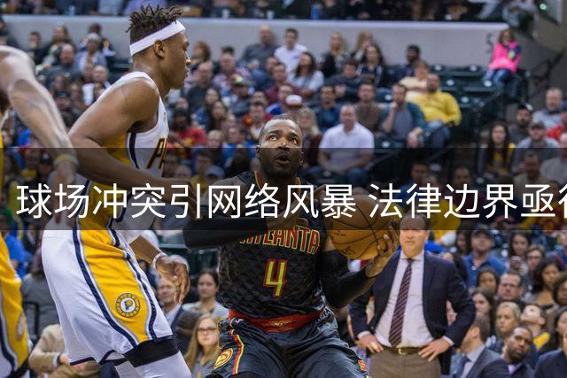 球场冲突引网络风暴 法律边界亟待厘清
